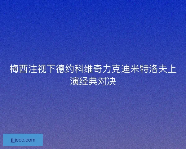 梅西注视下德约科维奇力克迪米特洛夫上演经典对决