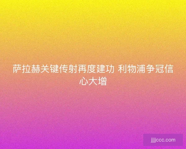 萨拉赫关键传射再度建功 利物浦争冠信心大增