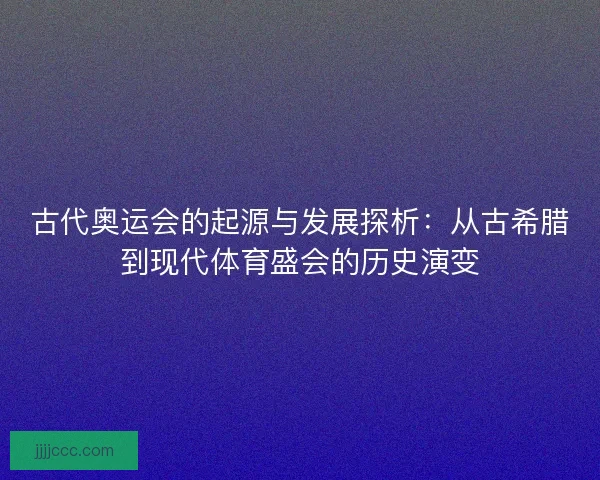 古代奥运会的起源与发展探析：从古希腊到现代体育盛会的历史演变