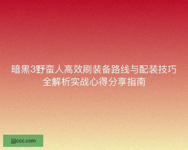 暗黑3野蛮人高效刷装备路线与配装技巧全解析实战心得分享指南