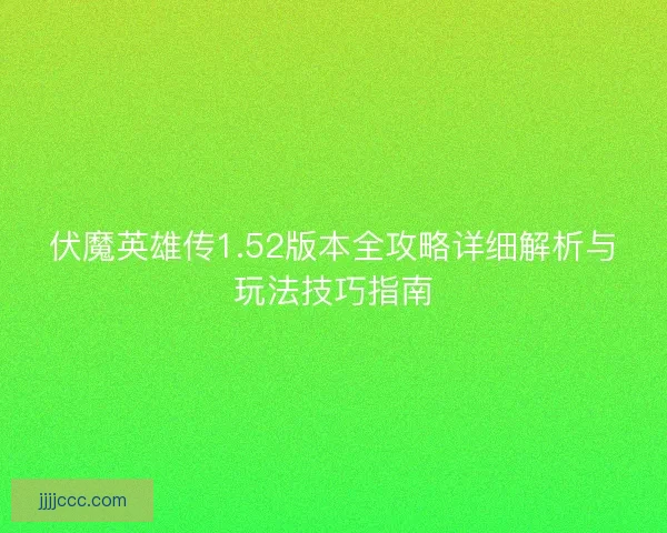 伏魔英雄传1.52版本全攻略详细解析与玩法技巧指南 伏魔英雄传1.52版本全攻略详细解析与玩法技巧指南
