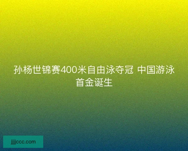 孙杨世锦赛400米自由泳夺冠 中国游泳首金诞生