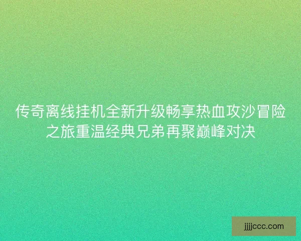 传奇离线挂机全新升级畅享热血攻沙冒险之旅重温经典兄弟再聚巅峰对决