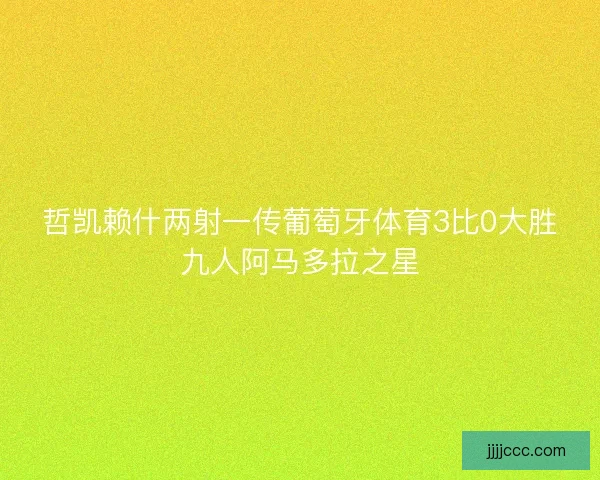 哲凯赖什两射一传葡萄牙体育3比0大胜九人阿马多拉之星