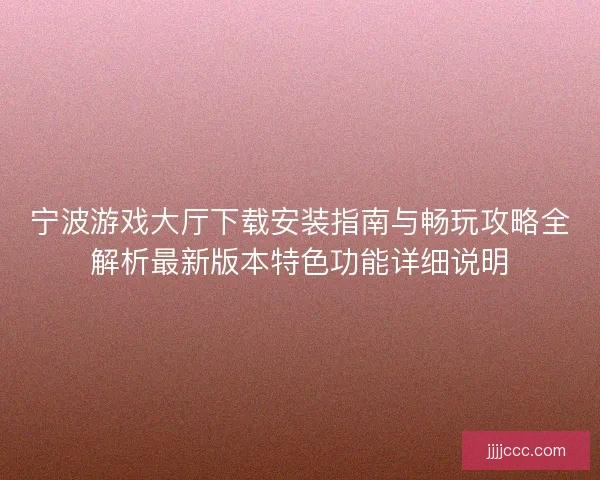 宁波游戏大厅下载安装指南与畅玩攻略全解析最新版本特色功能详细说明