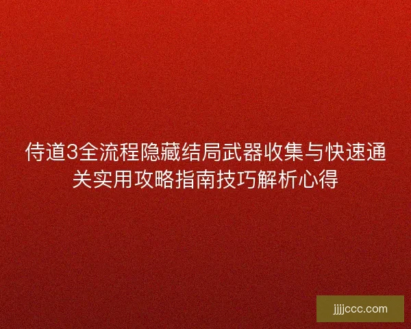 侍道3全流程隐藏结局武器收集与快速通关实用攻略指南技巧解析心得